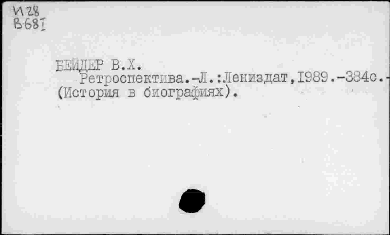 ﻿БЕЙДЕР В.Х.
Ретроспектива. -Л.:Лениздат,1989.-384с. (История в биографиях).